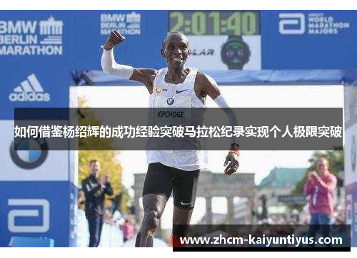 如何借鉴杨绍辉的成功经验突破马拉松纪录实现个人极限突破