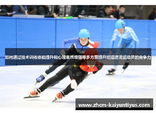 如何通过技术训练体能提升和心理素质增强等多方面提升短道速滑运动员的竞争力