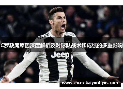 C罗缺席原因深度解析及对球队战术和成绩的多重影响