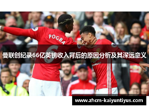 曼联创纪录66亿英镑收入背后的原因分析及其深远意义