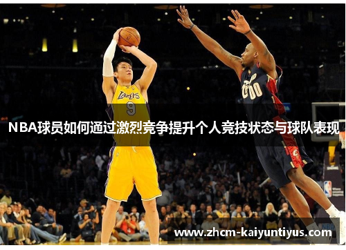 NBA球员如何通过激烈竞争提升个人竞技状态与球队表现