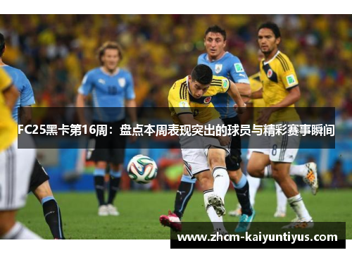 FC25黑卡第16周：盘点本周表现突出的球员与精彩赛事瞬间