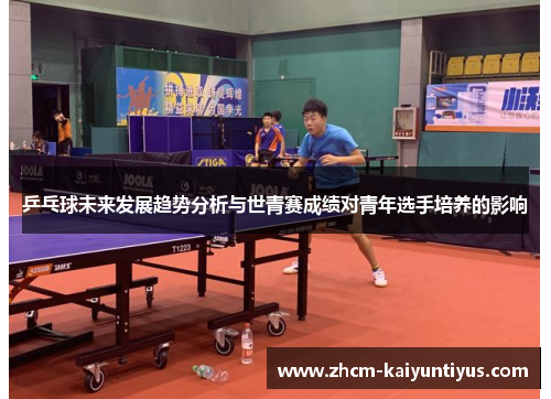 乒乓球未来发展趋势分析与世青赛成绩对青年选手培养的影响