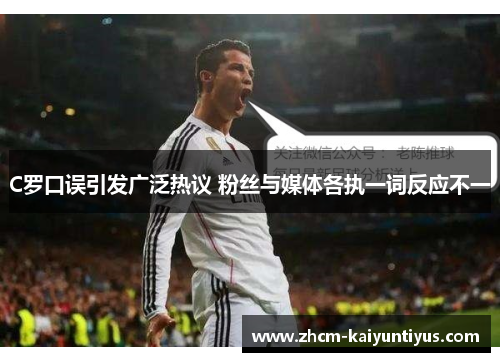 C罗口误引发广泛热议 粉丝与媒体各执一词反应不一