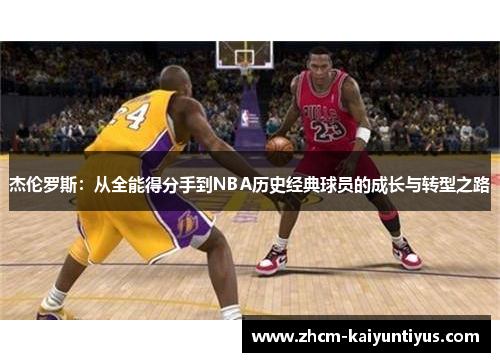 杰伦罗斯：从全能得分手到NBA历史经典球员的成长与转型之路