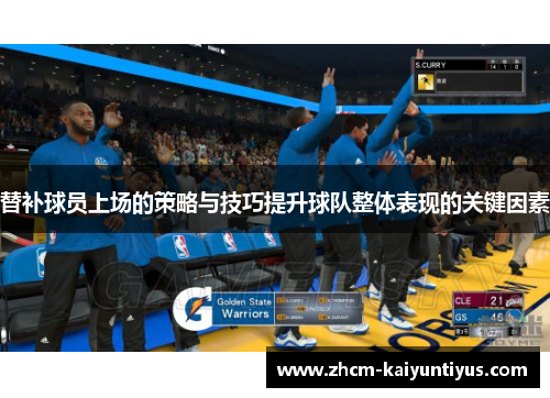 替补球员上场的策略与技巧提升球队整体表现的关键因素