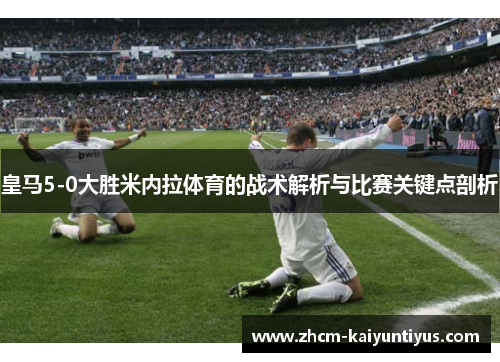 皇马5-0大胜米内拉体育的战术解析与比赛关键点剖析