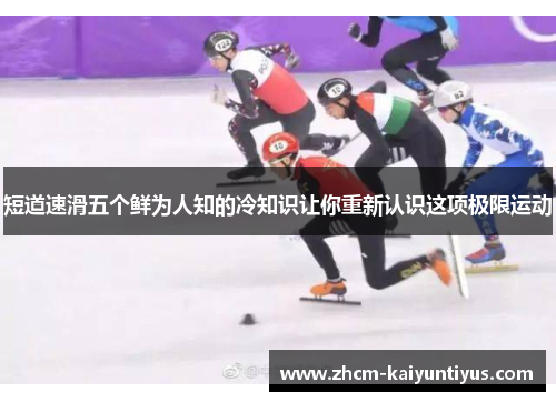 短道速滑五个鲜为人知的冷知识让你重新认识这项极限运动