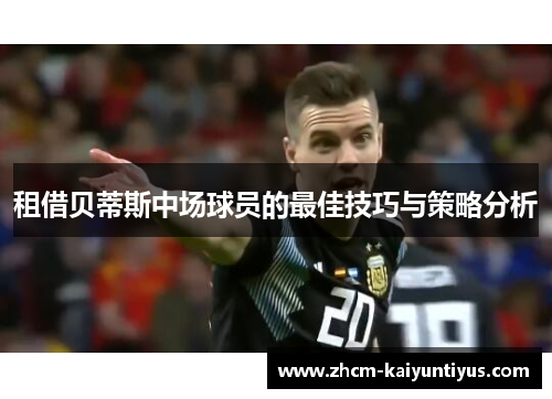 租借贝蒂斯中场球员的最佳技巧与策略分析
