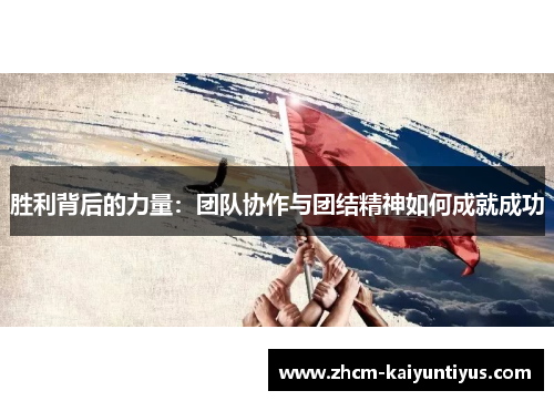 胜利背后的力量：团队协作与团结精神如何成就成功