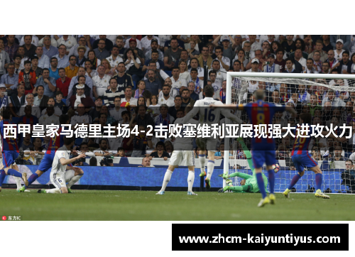 西甲皇家马德里主场4-2击败塞维利亚展现强大进攻火力