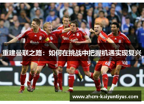 重建曼联之路：如何在挑战中把握机遇实现复兴