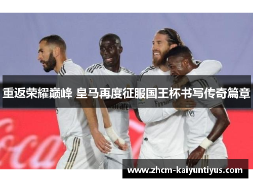 重返荣耀巅峰 皇马再度征服国王杯书写传奇篇章 重返荣耀巅峰 皇马再度征服国王杯书写传奇篇章