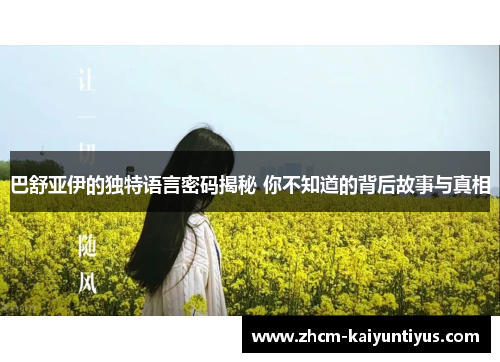 巴舒亚伊的独特语言密码揭秘 你不知道的背后故事与真相 巴舒亚伊的独特语言密码揭秘 你不知道的背后故事与真相