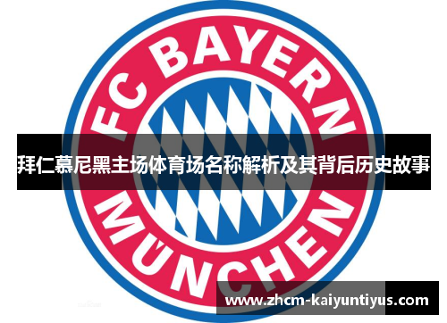 拜仁慕尼黑主场体育场名称解析及其背后历史故事