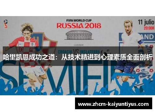 哈里凯恩成功之道:从技术精进到心理素质全面剖析 哈里凯恩成功之道:从技术精进到心理素质全面剖析