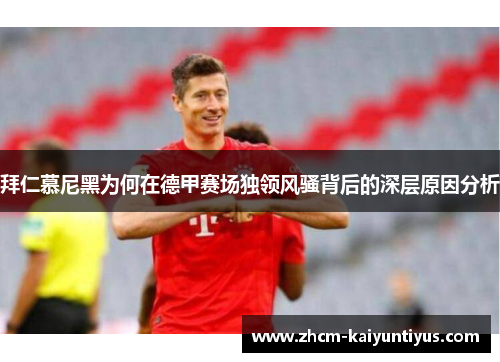 拜仁慕尼黑为何在德甲赛场独领风骚背后的深层原因分析