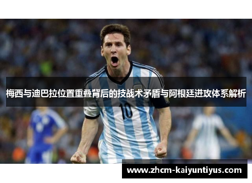 梅西与迪巴拉位置重叠背后的技战术矛盾与阿根廷进攻体系解析