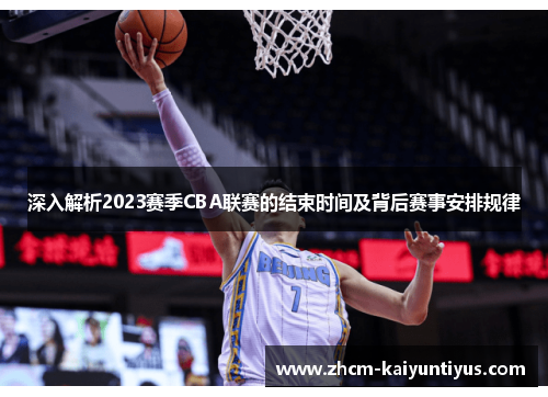 深入解析2023赛季CBA联赛的结束时间及背后赛事安排规律 深入解析2023赛季CBA联赛的结束时间及背后赛事安排规律