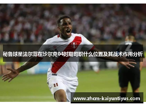 秘鲁球星法尔范在沙尔克04时期司职什么位置及其战术作用分析