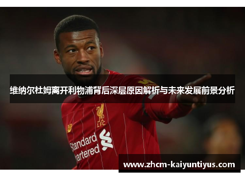 维纳尔杜姆离开利物浦背后深层原因解析与未来发展前景分析 维纳尔杜姆离开利物浦背后深层原因解析与未来发展前景分析