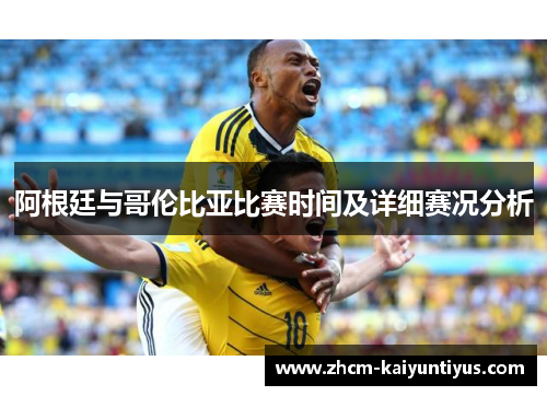 阿根廷与哥伦比亚比赛时间及详细赛况分析