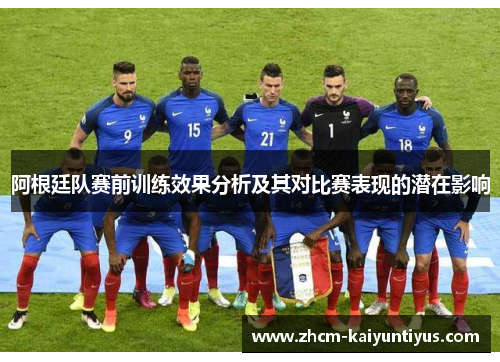 阿根廷队赛前训练效果分析及其对比赛表现的潜在影响