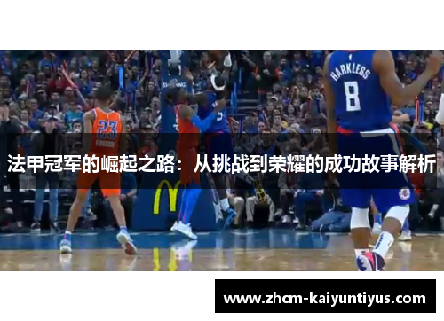 法甲冠军的崛起之路:从挑战到荣耀的成功故事解析 法甲冠军的崛起之路:从挑战到荣耀的成功故事解析