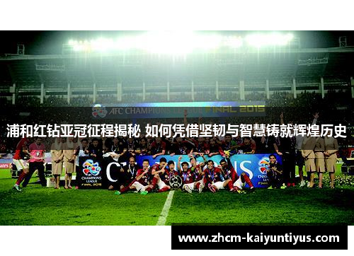 浦和红钻亚冠征程揭秘 如何凭借坚韧与智慧铸就辉煌历史 浦和红钻亚冠征程揭秘 如何凭借坚韧与智慧铸就辉煌历史