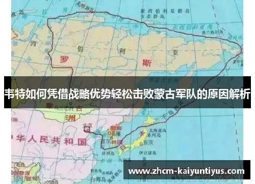 韦特如何凭借战略优势轻松击败蒙古军队的原因解析 韦特如何凭借战略优势轻松击败蒙古军队的原因解析