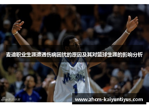 麦迪职业生涯遭遇伤病困扰的原因及其对篮球生涯的影响分析 麦迪职业生涯遭遇伤病困扰的原因及其对篮球生涯的影响分析