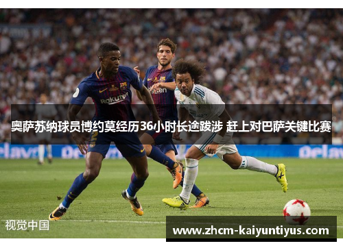 奥萨苏纳球员博约莫经历36小时长途跋涉 赶上对巴萨关键比赛