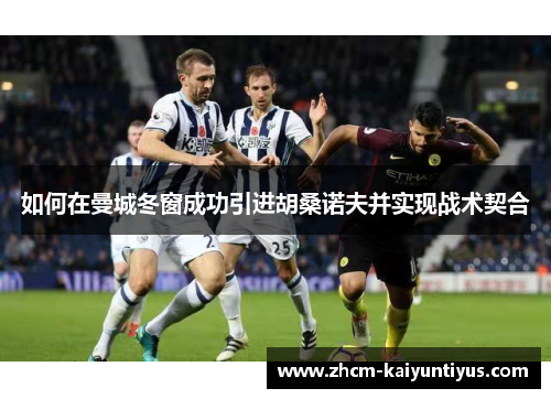 如何在曼城冬窗成功引进胡桑诺夫并实现战术契合