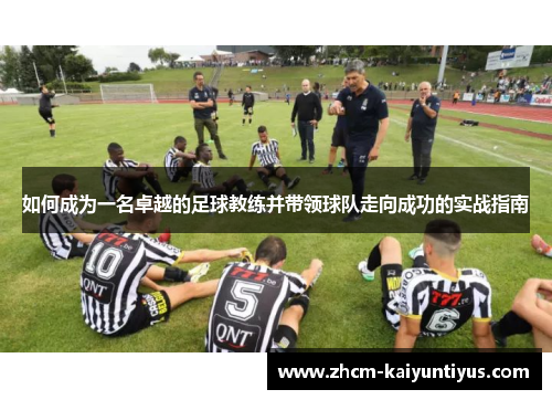 如何成为一名卓越的足球教练并带领球队走向成功的实战指南