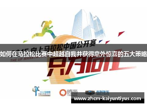 如何在马拉松比赛中超越自我并获得意外惊喜的五大策略 如何在马拉松比赛中超越自我并获得意外惊喜的五大策略
