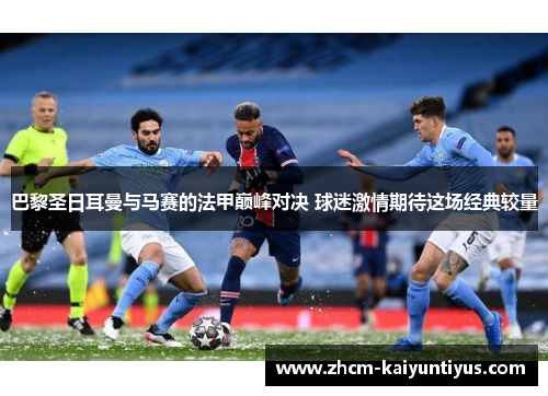 巴黎圣日耳曼与马赛的法甲巅峰对决 球迷激情期待这场经典较量