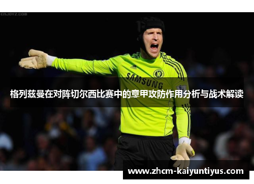 格列兹曼在对阵切尔西比赛中的意甲攻防作用分析与战术解读