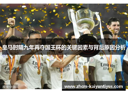 皇马时隔九年再夺国王杯的关键因素与背后原因分析