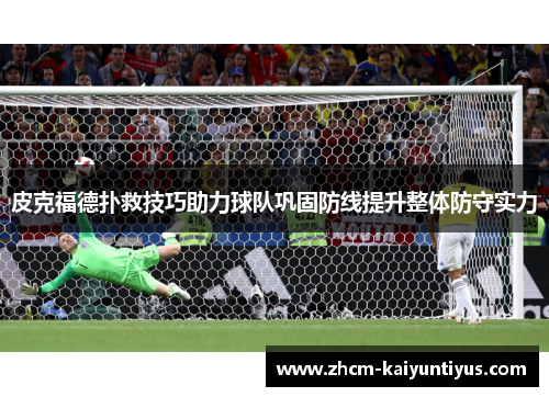 皮克福德扑救技巧助力球队巩固防线提升整体防守实力