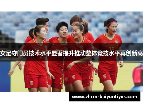 女足守门员技术水平显著提升推动整体竞技水平再创新高