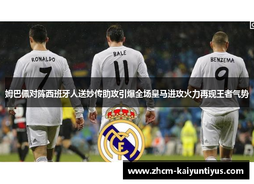 姆巴佩对阵西班牙人送妙传助攻引爆全场皇马进攻火力再现王者气势