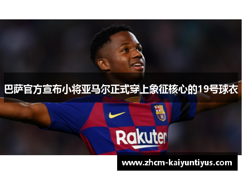 巴萨官方宣布小将亚马尔正式穿上象征核心的19号球衣