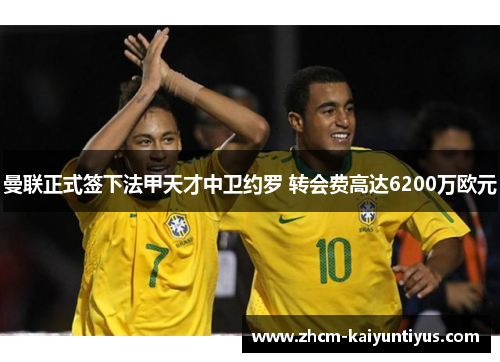 曼联正式签下法甲天才中卫约罗 转会费高达6200万欧元