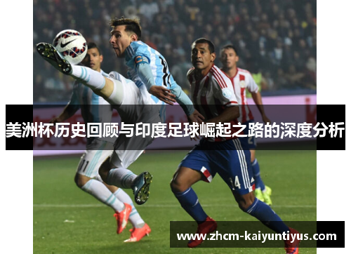 美洲杯历史回顾与印度足球崛起之路的深度分析 美洲杯历史回顾与印度足球崛起之路的深度分析