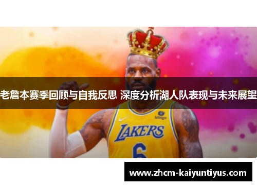 老詹本赛季回顾与自我反思 深度分析湖人队表现与未来展望 老詹本赛季回顾与自我反思 深度分析湖人队表现与未来展望