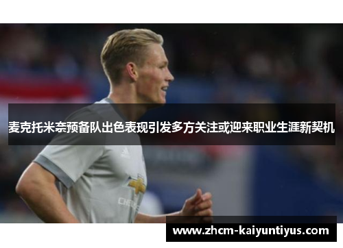 麦克托米奈预备队出色表现引发多方关注或迎来职业生涯新契机