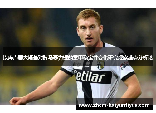 以库卢塞夫斯基对阵马赛为镜的意甲稳定性变化研究观察趋势分析论