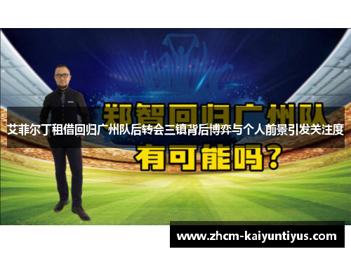 艾菲尔丁租借回归广州队后转会三镇背后博弈与个人前景引发关注度 艾菲尔丁租借回归广州队后转会三镇背后博弈与个人前景引发关注度
