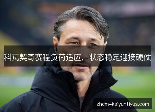 科瓦契奇赛程负荷适应，状态稳定迎接硬仗