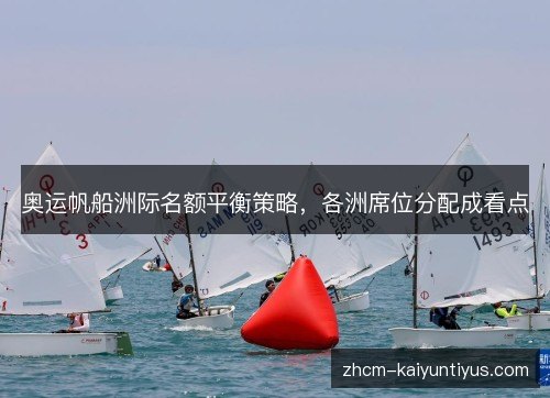 奥运帆船洲际名额平衡策略，各洲席位分配成看点